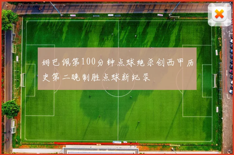 姆巴佩第100分钟点球绝杀创西甲历史第二晚制胜点球新纪录